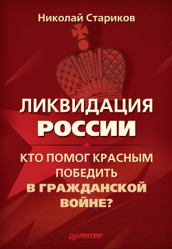 Книга Ликвидация России. Кто помог красным победить в Гражданской войне?