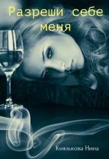 Читать онлайн книгу Разреши себе меня (СИ) автор Князькова Нина Книга Разреши себе меня (СИ)