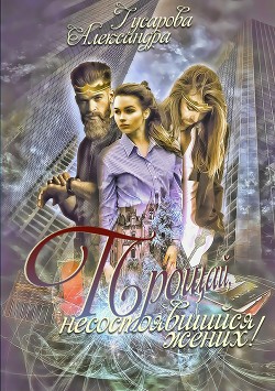 Читать онлайн книгу Прощай, несостоявшийся жених! автор Гусарова Александра Книга Прощай, несостоявшийся жених!