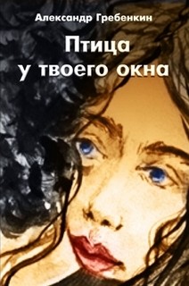 Читать онлайн книгу Птица у твоего окна автор Гребёнкин Александр Тарасович Книга Птица у твоего окна