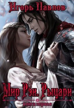 Читать онлайн книгу Мир Рэи. Рыцари (СИ) автор Павлов Игорь Васильевич Книга Мир Рэи. Рыцари (СИ)