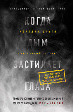 Книга Когда дым застилает глаза: провокационные истории о своей любимой работе от сотрудника крематория