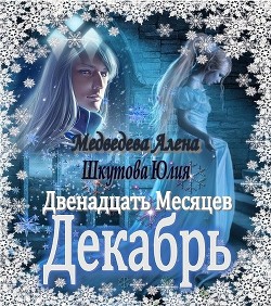 Читать онлайн книгу Двенадцать Месяцев. Декабрь (СИ) автор Медведева Алена Викторовна Книга Двенадцать Месяцев. Декабрь (СИ)