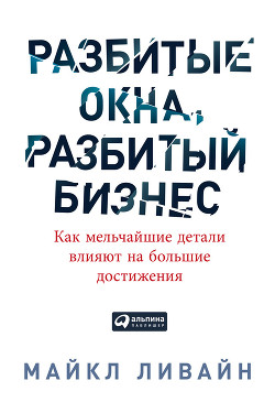 Читать онлайн книгу Разбитые окна, разбитый бизнес. Как мельчайшие детали влияют на большие достижения автор Ливайн Майкл Книга Разбитые окна, разбитый бизнес. Как мельчайшие детали влияют на большие достижения