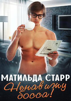 Читать онлайн книгу Я ненавижу босса! (СИ) автор Старр Матильда Книга Я ненавижу босса! (СИ)