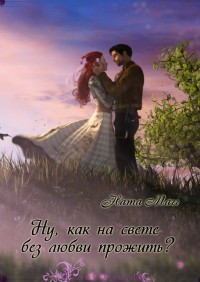 Книга Ну, как на свете без любви прожить? (СИ)