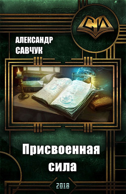 Читать онлайн книгу Присвоенная сила (СИ) автор Савчук Александр Геннадьевич Книга Присвоенная сила (СИ)