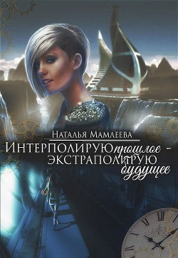 Книга Интерполирую прошлое - Экстраполирую будущее (дилогия) (СИ)