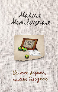 Читать онлайн книгу Самые родные, самые близкие (сборник) автор Метлицкая Мария Книга Самые родные, самые близкие (сборник)