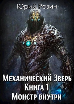 Читать онлайн книгу Механический Зверь. Монстр внутри (СИ) автор Розин Юрий Книга Механический Зверь. Монстр внутри (СИ)