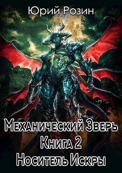Читать онлайн книгу Механический Зверь. Носитель Искры (СИ) автор Розин Юрий Книга Механический Зверь. Носитель Искры (СИ)