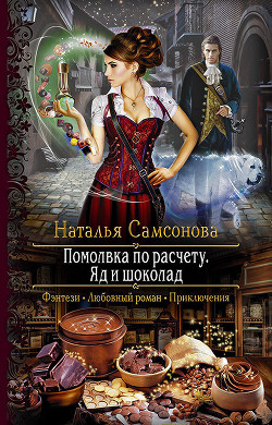Читать онлайн книгу Помолвка по расчету. Яд и шоколад автор Самсонова Наталья Книга Помолвка по расчету. Яд и шоколад