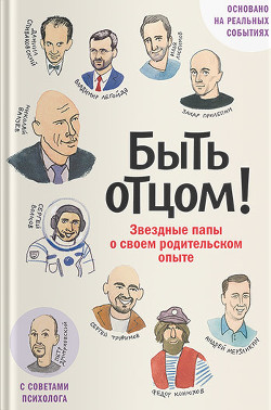 Книга Быть отцом! Звездные папы о своем родительском опыте
