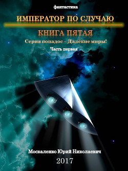 Читать онлайн книгу Далёкие миры. Книга пятая. Император по Случаю автор Москаленко Юрий Книга Далёкие миры. Книга пятая. Император по Случаю