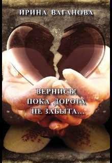 Читать онлайн книгу Вернись! Пока дорога не забыта (СИ) автор Ваганова Ирина Львовна Книга Вернись! Пока дорога не забыта (СИ)