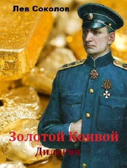 Читать онлайн книгу Золотой Конвой. Дилогия (СИ) автор Соколов Лев Александрович Книга Золотой Конвой. Дилогия (СИ)