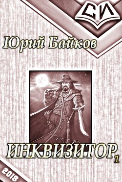 Читать онлайн книгу Инквизитор. Книга 1 (СИ) автор Байков Юрий Михайлович Книга Инквизитор. Книга 1 (СИ)