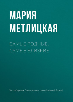 Читать онлайн книгу Самые родные, самые близкие автор Метлицкая Мария Книга Самые родные, самые близкие