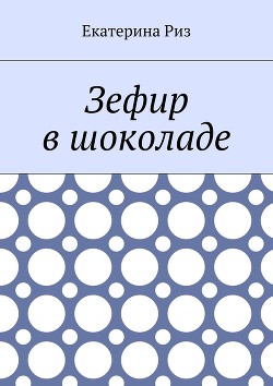 Читать онлайн книгу Зефир в шоколаде (СИ) автор Риз Екатерина Книга Зефир в шоколаде (СИ)