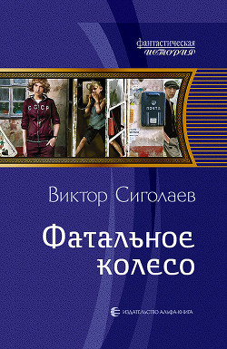 Читать онлайн книгу Фатальное колесо. На все четыре стороны (СИ) автор Сиголаев Виктор Анатольевич Книга Фатальное колесо. На все четыре стороны (СИ)