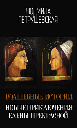 Читать онлайн книгу Волшебные истории. Новые приключения Елены Прекрасной (сборник) автор Петрушевская Людмила Книга Волшебные истории. Новые приключения Елены Прекрасной (сборник)