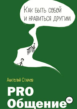 Читать онлайн книгу PRO_Общение Как быть собой и нравиться другим автор Старков Анатолий Книга PRO_Общение Как быть собой и нравиться другим