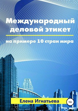 Читать онлайн книгу Международный деловой этикет на примере 10 стран мира автор Игнатьева Елена Сергеевна Книга Международный деловой этикет на примере 10 стран мира