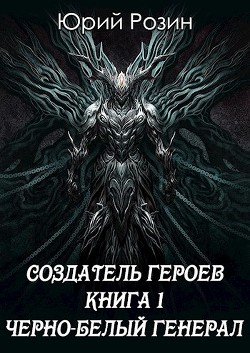 Книга Создатель Героев. Чёрно-белый генерал (СИ)