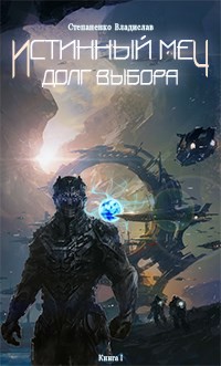 Читать онлайн книгу Истинный меч. Долг выбора. Книга I (СИ) автор Степаненко Владислав Книга Истинный меч. Долг выбора. Книга I (СИ)