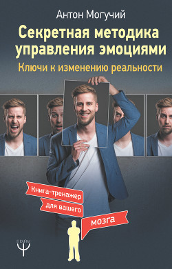 Читать онлайн книгу Секретная методика управления эмоциями. Ключи к изменению реальности автор Могучий Антон Книга Секретная методика управления эмоциями. Ключи к изменению реальности