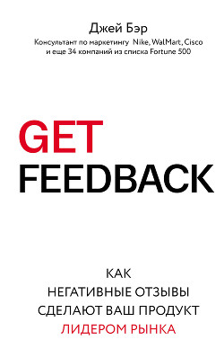 Читать онлайн книгу GET FEEDBACK. Как негативные отзывы сделают ваш продукт лидером рынка автор Бэр Джей Книга GET FEEDBACK. Как негативные отзывы сделают ваш продукт лидером рынка