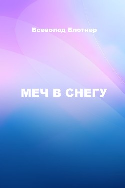 Читать онлайн книгу Меч в снегу (СИ) автор Блотнер Всеволод Александрович Книга Меч в снегу (СИ)