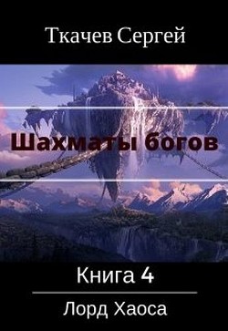 Читать онлайн книгу Шахматы богов 4 - Лорд Хаоса (СИ) автор Ткачев Сергей Книга Шахматы богов 4 - Лорд Хаоса (СИ)