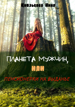 Книга Планета мужчин или Пенсионерки на выданье (СИ)