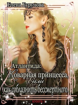 Книга Коварная принцесса, или как соблазнить бессмертного (СИ)