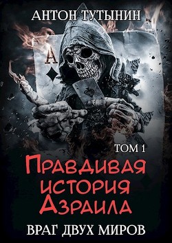 Читать онлайн книгу Правдивая история Азраила. Враг двух миров. Том 1-й (СИ) автор Тутынин Антон Книга Правдивая история Азраила. Враг двух миров. Том 1-й (СИ)