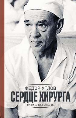 Читать онлайн книгу Сердце хирурга. Оригинальное издание автор Углов Федор Книга Сердце хирурга. Оригинальное издание