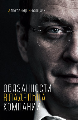 Читать онлайн книгу Обязанности владельца компании автор Высоцкий Александр Книга Обязанности владельца компании