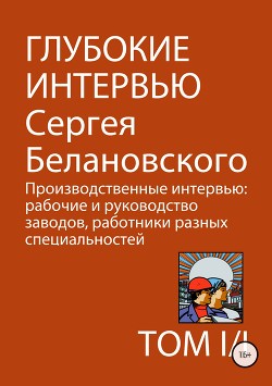 Читать онлайн книгу Глубокие интервью Сергея Белановского. Том 1. Часть 1. Производственные интервью: рабочие и руководс автор Белановский Сергей Александрович Книга Глубокие интервью Сергея Белановского. Том 1. Часть 1. Производственные интервью: рабочие и руководс
