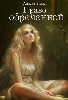 Читать онлайн книгу Право обреченной 1. Сохрани жизнь (СИ) автор Эванс Алисия Книга Право обреченной 1. Сохрани жизнь (СИ)