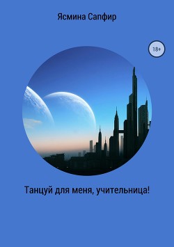Читать онлайн книгу Танцуй для меня, учительница! автор Сапфир Ясмина Книга Танцуй для меня, учительница!