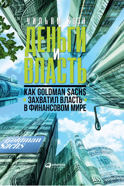 Книга Деньги и власть. Как Goldman Sachs захватил власть в финансовом мире