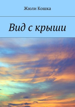 Читать онлайн книгу Вид с крыши (СИ) автор Жюли Кошка Книга Вид с крыши (СИ)