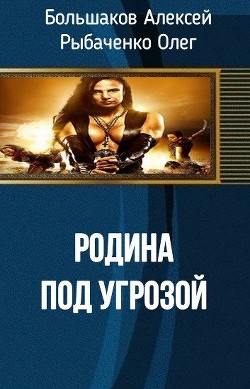 Читать онлайн книгу Родина под угрозой (СИ) автор Большаков Алексей Владимирович Книга Родина под угрозой (СИ)