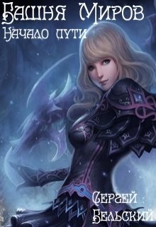 Читать онлайн книгу Башня Миров. Начало пути (СИ) автор Бельский Сергей Фёдорович Книга Башня Миров. Начало пути (СИ)