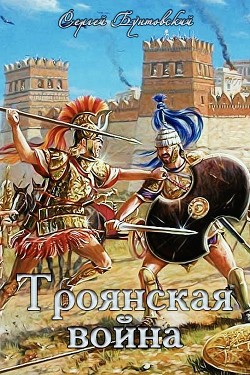 Читать онлайн книгу Троянская война (СИ) автор Бунтовский Сергей Юрьевич Книга Троянская война (СИ)