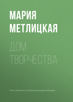 Читать онлайн книгу Дом творчества автор Метлицкая Мария Книга Дом творчества