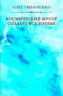Читать онлайн книгу Космический мусор создает вселенные автор Рыбаченко Олег Павлович Книга Космический мусор создает вселенные