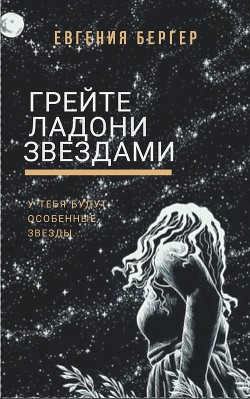 Читать онлайн книгу Грейте ладони звездами (СИ) автор Бергер Евгения Александровна Книга Грейте ладони звездами (СИ)