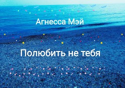 Читать онлайн книгу Полюбить не тебя (СИ) автор Книга Полюбить не тебя (СИ)